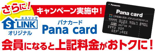 さらに！　キャンペーン実施中！S-LINKオリジナル　パナカードPana card会員になると上記料金がおトクに！